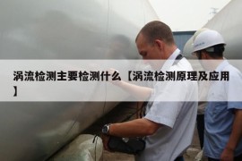 涡流检测主要检测什么【涡流检测原理及应用】