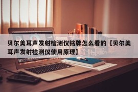 贝尔美耳声发射检测仪铭牌怎么看的【贝尔美耳声发射检测仪使用原理】