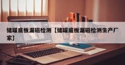 储罐底板漏磁检测【储罐底板漏磁检测生产厂家】