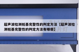 超声波检测桩基完整性的判定方法【超声波检测桩基完整性的判定方法有哪些】