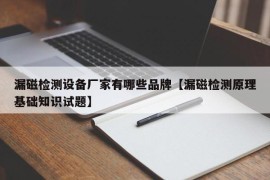 漏磁检测设备厂家有哪些品牌【漏磁检测原理基础知识试题】