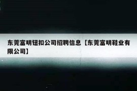 东莞富明钮扣公司招聘信息【东莞富明鞋业有限公司】