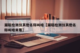 漏磁检测仪其他名称叫啥【漏磁检测仪其他名称叫啥来着】