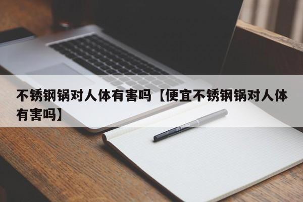 不锈钢锅对人体有害吗【便宜不锈钢锅对人体有害吗】