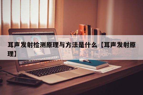 耳声发射检测原理与方法是什么【耳声发射原理】