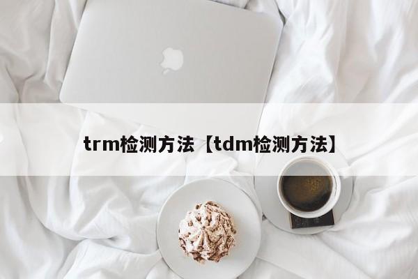 trm检测方法【tdm检测方法】