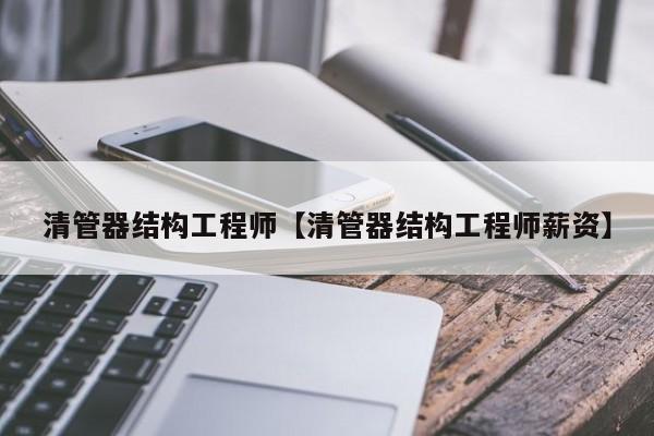 清管器结构工程师【清管器结构工程师薪资】