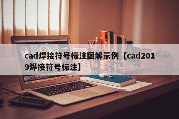 cad焊接符号标注图解示例【cad2019焊接符号标注】