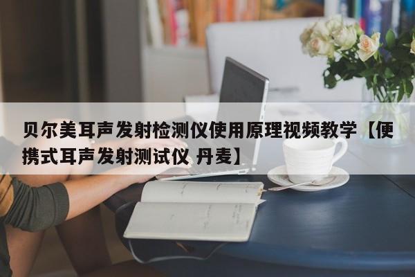 贝尔美耳声发射检测仪使用原理视频教学【便携式耳声发射测试仪 丹麦】