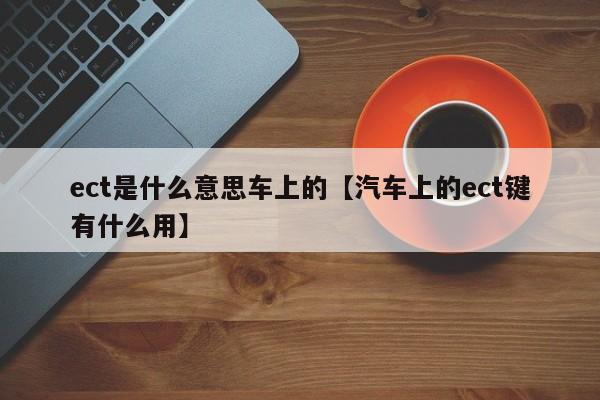 ect是什么意思车上的【汽车上的ect键有什么用】