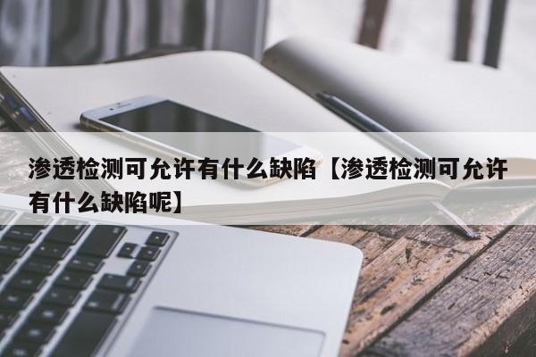 渗透检测可允许有什么缺陷【渗透检测可允许有什么缺陷呢】