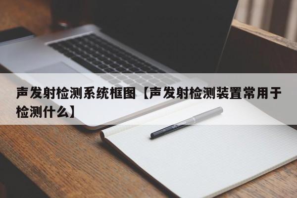 声发射检测系统框图【声发射检测装置常用于检测什么】