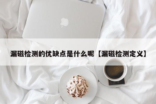 漏磁检测的优缺点是什么呢【漏磁检测定义】