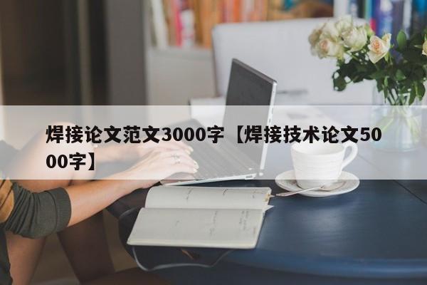 焊接论文范文3000字【焊接技术论文5000字】