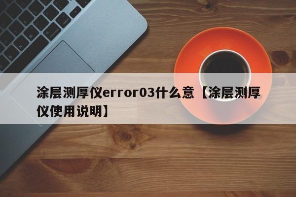 涂层测厚仪error03什么意【涂层测厚仪使用说明】