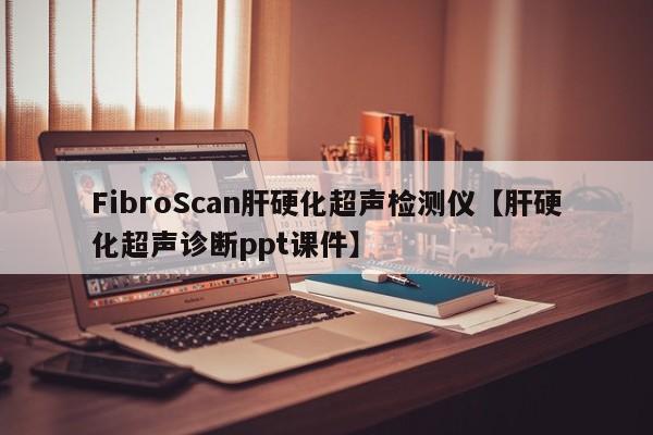 FibroScan肝硬化超声检测仪【肝硬化超声诊断ppt课件】