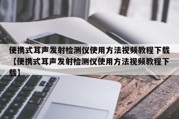 便携式耳声发射检测仪使用方法视频教程下载【便携式耳声发射检测仪使用方法视频教程下载】