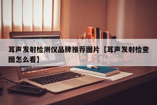 耳声发射检测仪品牌推荐图片【耳声发射检查图怎么看】