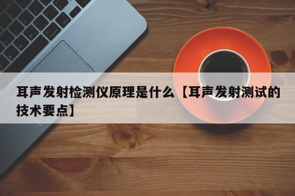 耳声发射检测仪原理是什么【耳声发射测试的技术要点】