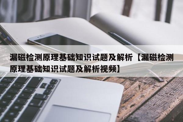 漏磁检测原理基础知识试题及解析【漏磁检测原理基础知识试题及解析视频】