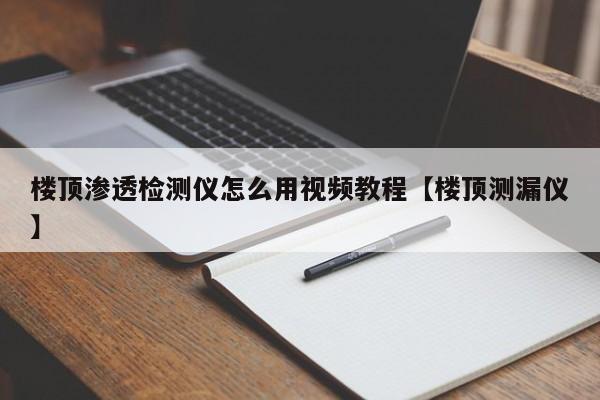 楼顶渗透检测仪怎么用视频教程【楼顶测漏仪】