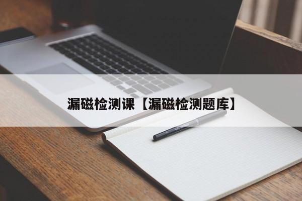 漏磁检测课【漏磁检测题库】