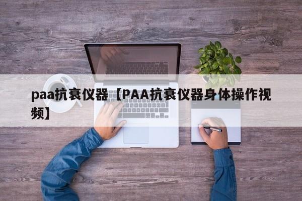 paa抗衰仪器【PAA抗衰仪器身体操作视频】