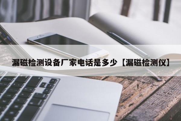 漏磁检测设备厂家电话是多少【漏磁检测仪】