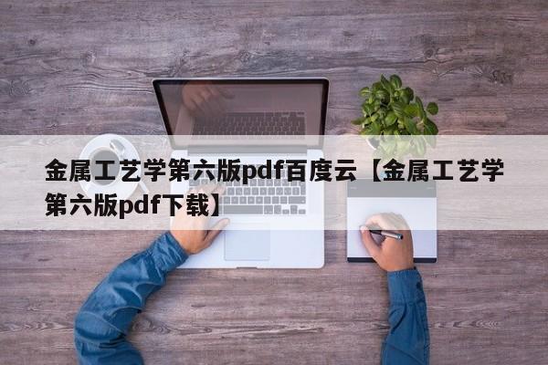 金属工艺学第六版pdf百度云【金属工艺学第六版pdf下载】