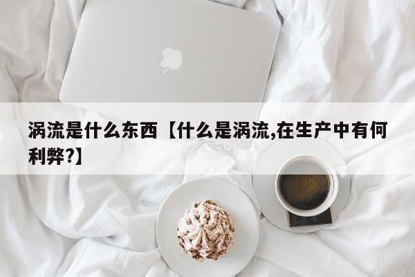 涡流是什么东西【什么是涡流,在生产中有何利弊?】