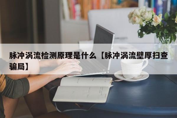 脉冲涡流检测原理是什么【脉冲涡流壁厚扫查骗局】