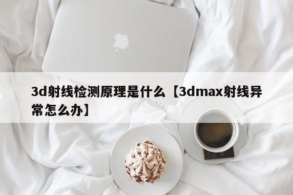 3d射线检测原理是什么【3dmax射线异常怎么办】