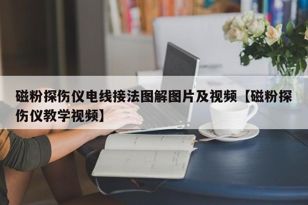 磁粉探伤仪电线接法图解图片及视频【磁粉探伤仪教学视频】