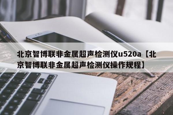 北京智博联非金属超声检测仪u520a【北京智博联非金属超声检测仪操作规程】