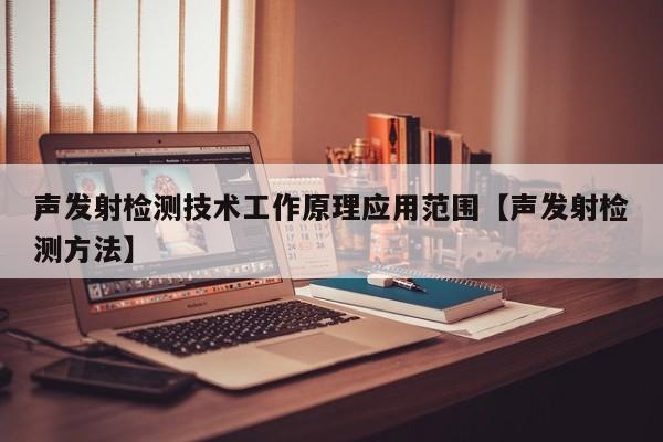 声发射检测技术工作原理应用范围【声发射检测方法】