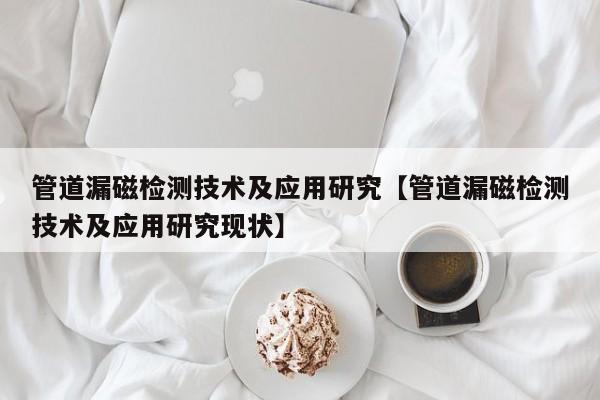 管道漏磁检测技术及应用研究【管道漏磁检测技术及应用研究现状】