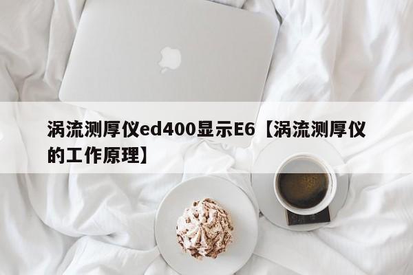 涡流测厚仪ed400显示E6【涡流测厚仪的工作原理】