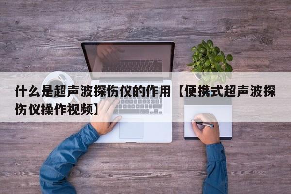 什么是超声波探伤仪的作用【便携式超声波探伤仪操作视频】