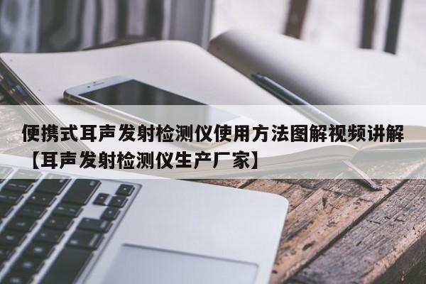 便携式耳声发射检测仪使用方法图解视频讲解【耳声发射检测仪生产厂家】