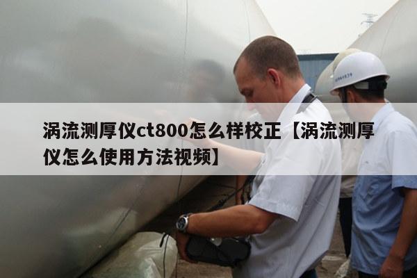 涡流测厚仪ct800怎么样校正【涡流测厚仪怎么使用方法视频】