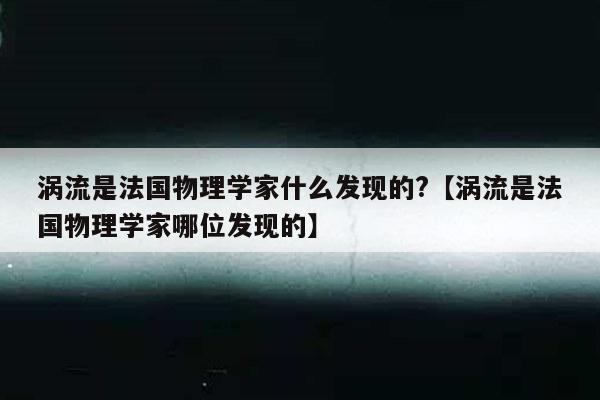 涡流是法国物理学家什么发现的?【涡流是法国物理学家哪位发现的】