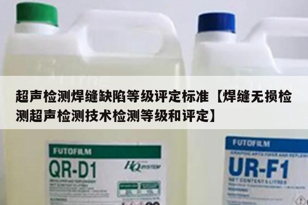 超声检测焊缝缺陷等级评定标准【焊缝无损检测超声检测技术检测等级和评定】