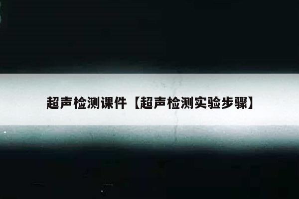 超声检测课件【超声检测实验步骤】