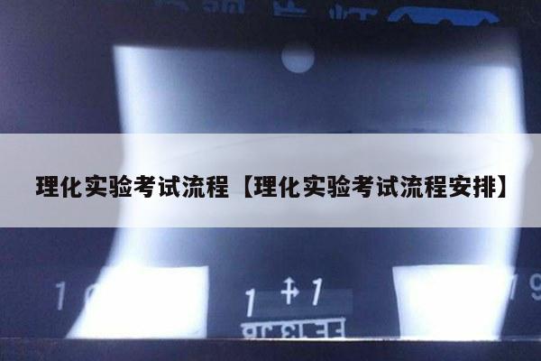 理化实验考试流程【理化实验考试流程安排】