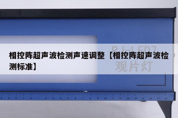 相控阵超声波检测声速调整【相控阵超声波检测标准】