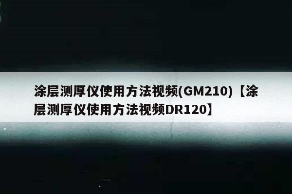 涂层测厚仪使用方法视频(GM210)【涂层测厚仪使用方法视频DR120】