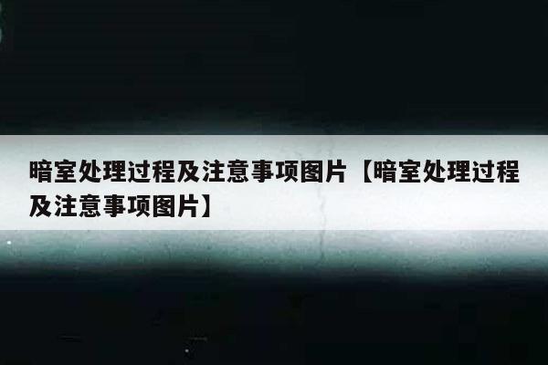 暗室处理过程及注意事项图片【暗室处理过程及注意事项图片】