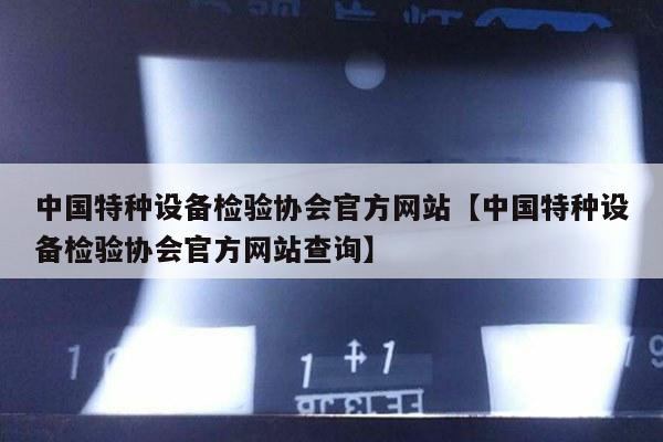 中国特种设备检验协会官方网站【中国特种设备检验协会官方网站查询】