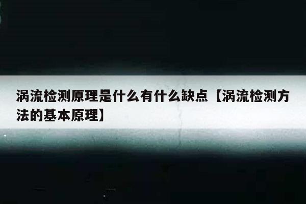 涡流检测原理是什么有什么缺点【涡流检测方法的基本原理】