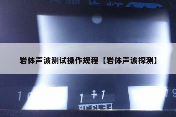 岩体声波测试操作规程【岩体声波探测】